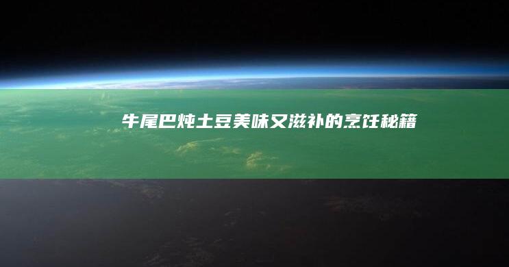 牛尾巴炖土豆：美味又滋补的烹饪秘籍